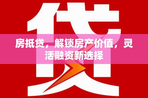宾川房抵贷，解锁房产价值，灵活融资新选择