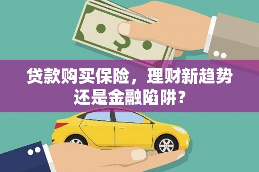 宾川贷款购买保险，理财新趋势还是金融陷阱？