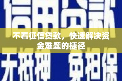 宾川不看征信贷款，快速解决资金难题的捷径