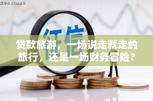 宾川贷款旅游，一场说走就走的旅行，还是一场财务冒险？