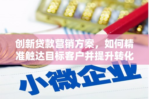 宾川创新贷款营销方案，如何精准触达目标客户并提升转化率