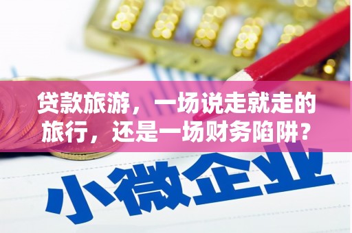 宾川贷款旅游，一场说走就走的旅行，还是一场财务陷阱？