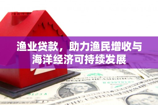 宾川渔业贷款，助力渔民增收与海洋经济可持续发展