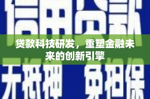 宾川贷款科技研发，重塑金融未来的创新引擎