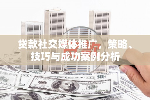 宾川贷款社交媒体推广，策略、技巧与成功案例分析