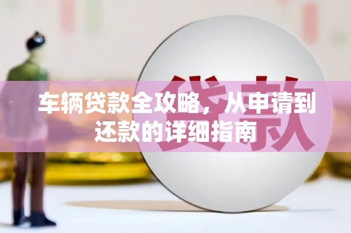 宾川车辆贷款全攻略，从申请到还款的详细指南