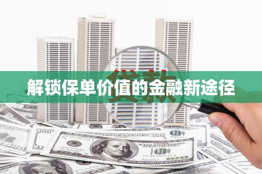 宾川解锁保单价值的金融新途径