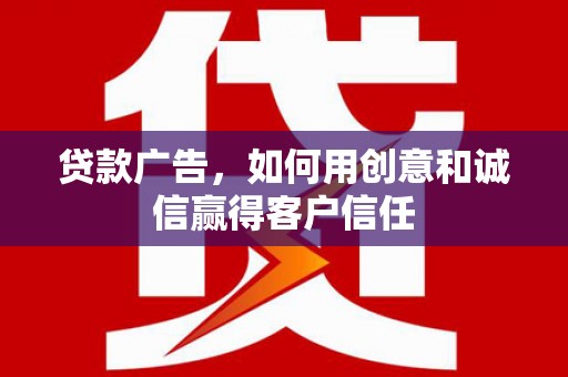 宾川贷款广告，如何用创意和诚信赢得客户信任