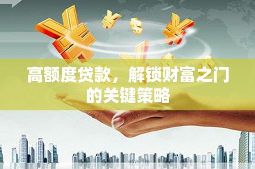宾川高额度贷款，解锁财富之门的关键策略