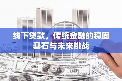 宾川线下贷款，传统金融的稳固基石与未来挑战