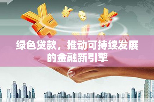 宾川绿色贷款，推动可持续发展的金融新引擎