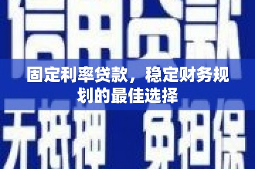 宾川固定利率贷款，稳定财务规划的最佳选择