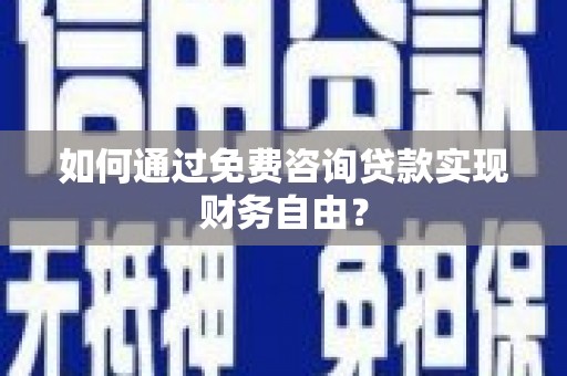 宾川如何通过免费咨询贷款实现财务自由？