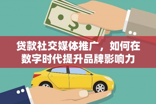 宾川贷款社交媒体推广，如何在数字时代提升品牌影响力