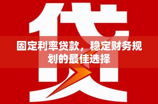 宾川固定利率贷款，稳定财务规划的最佳选择