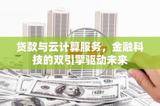 宾川贷款与云计算服务，金融科技的双引擎驱动未来