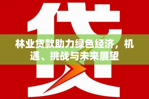 宾川林业贷款助力绿色经济，机遇、挑战与未来展望