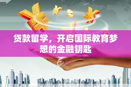 宾川贷款留学，开启国际教育梦想的金融钥匙