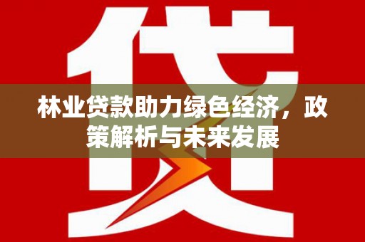 宾川林业贷款助力绿色经济，政策解析与未来发展