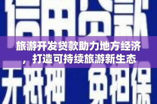 宾川旅游开发贷款助力地方经济，打造可持续旅游新生态