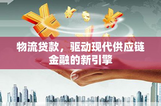 宾川物流贷款，驱动现代供应链金融的新引擎