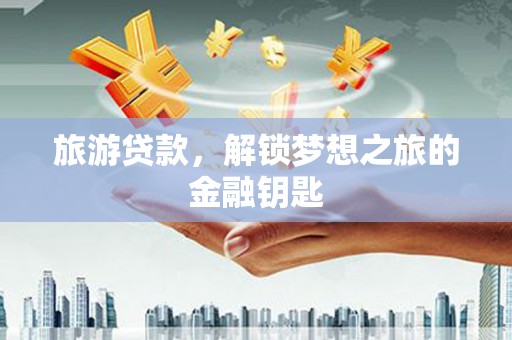 宾川旅游贷款，解锁梦想之旅的金融钥匙