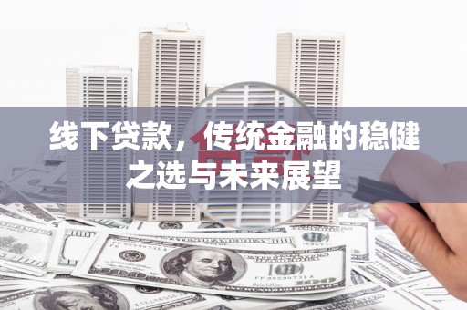 宾川线下贷款，传统金融的稳健之选与未来展望