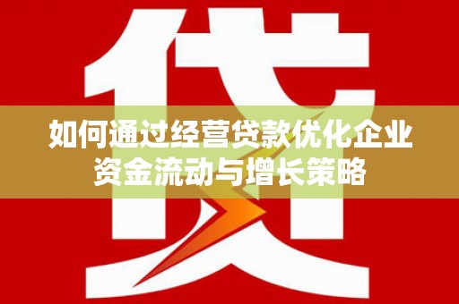 宾川如何通过经营贷款优化企业资金流动与增长策略