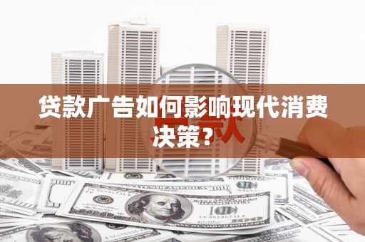 宾川贷款广告如何影响现代消费决策？