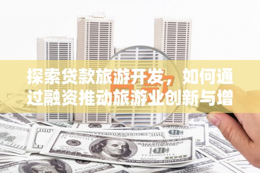 宾川探索贷款旅游开发，如何通过融资推动旅游业创新与增长