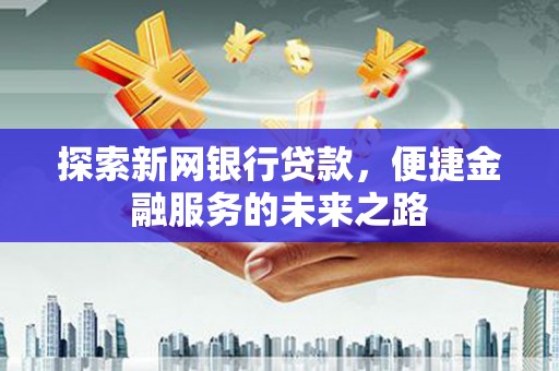 宾川探索新网银行贷款，便捷金融服务的未来之路