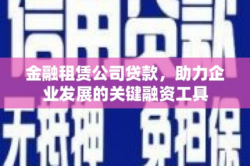 宾川金融租赁公司贷款，助力企业发展的关键融资工具