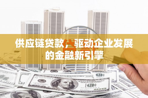 宾川供应链贷款，驱动企业发展的金融新引擎