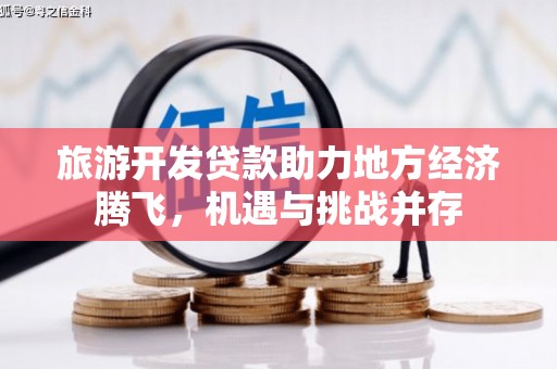宾川旅游开发贷款助力地方经济腾飞，机遇与挑战并存