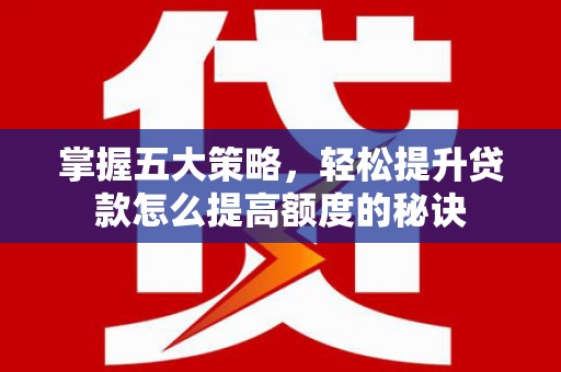 宾川掌握五大策略，轻松提升贷款怎么提高额度的秘诀