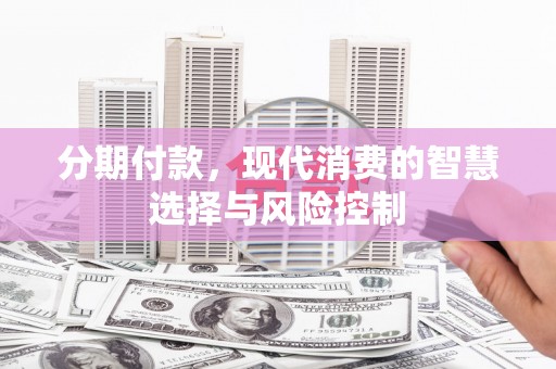 宾川分期付款，现代消费的智慧选择与风险控制