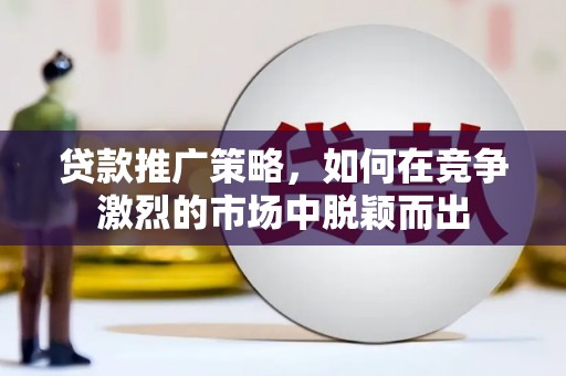 宾川贷款推广策略，如何在竞争激烈的市场中脱颖而出