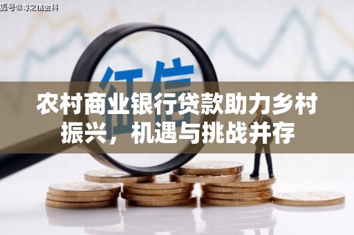 宾川农村商业银行贷款助力乡村振兴，机遇与挑战并存