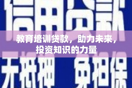 宾川教育培训贷款，助力未来，投资知识的力量