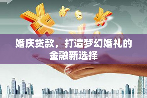 宾川婚庆贷款，打造梦幻婚礼的金融新选择