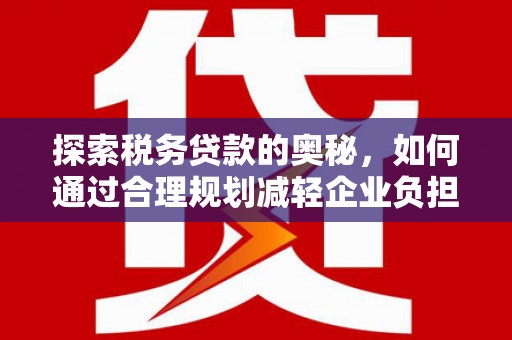 宾川探索税务贷款的奥秘，如何通过合理规划减轻企业负担