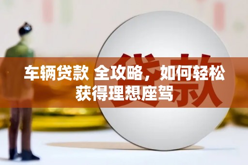 宾川车辆贷款 全攻略，如何轻松获得理想座驾