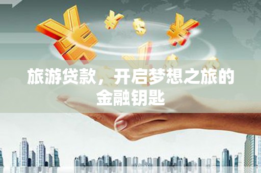 宾川旅游贷款，开启梦想之旅的金融钥匙