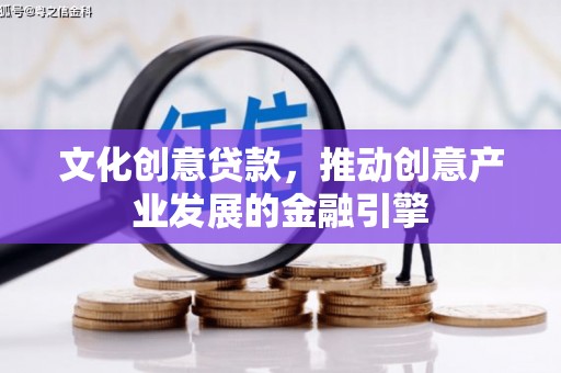 宾川文化创意贷款，推动创意产业发展的金融引擎