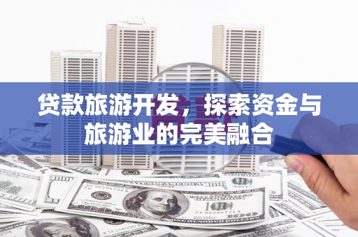 宾川贷款旅游开发，探索资金与旅游业的完美融合