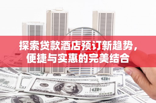 宾川探索贷款酒店预订新趋势，便捷与实惠的完美结合