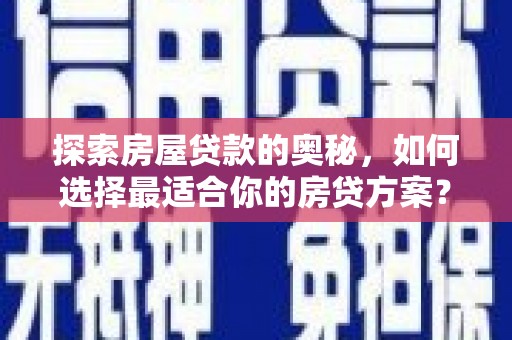 宾川探索房屋贷款的奥秘，如何选择最适合你的房贷方案？