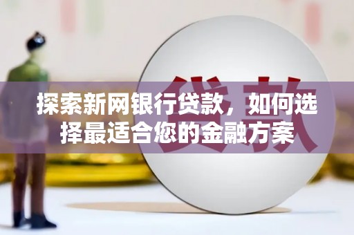 宾川探索新网银行贷款，如何选择最适合您的金融方案