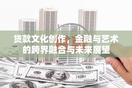 宾川贷款文化创作，金融与艺术的跨界融合与未来展望