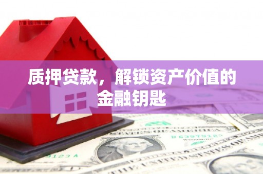 宾川质押贷款，解锁资产价值的金融钥匙